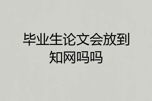 毕业生论文会放到知网吗吗