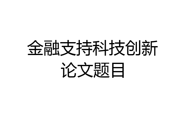 金融支持科技创新论文题目
