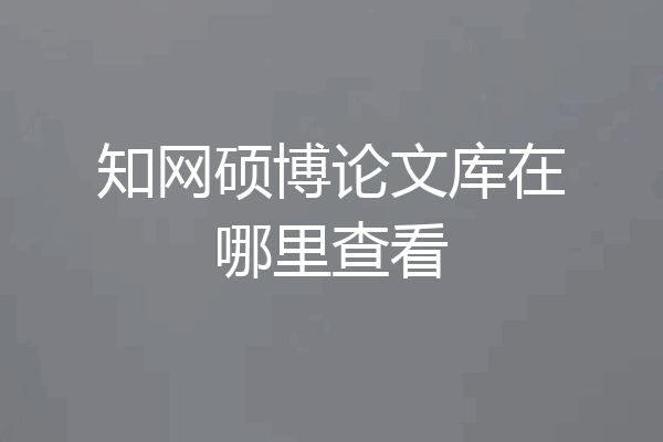 知网硕博论文库在哪里查看