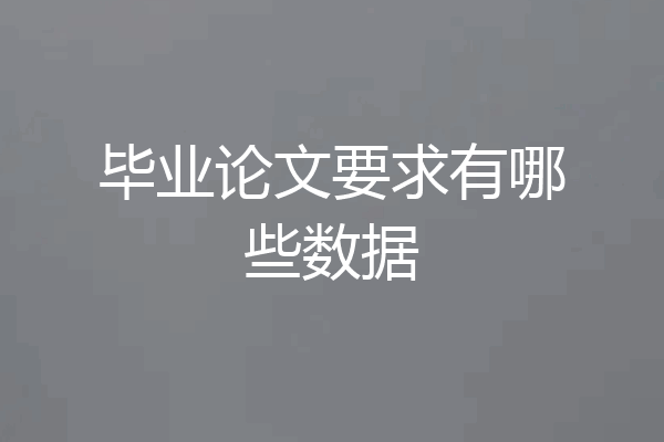毕业论文要求有哪些数据