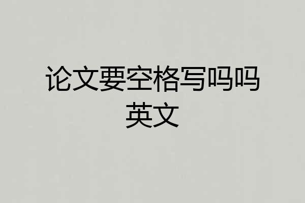 论文要空格写吗吗英文