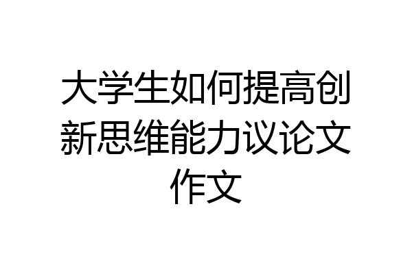 大学生如何提高创新思维能力议论文作文