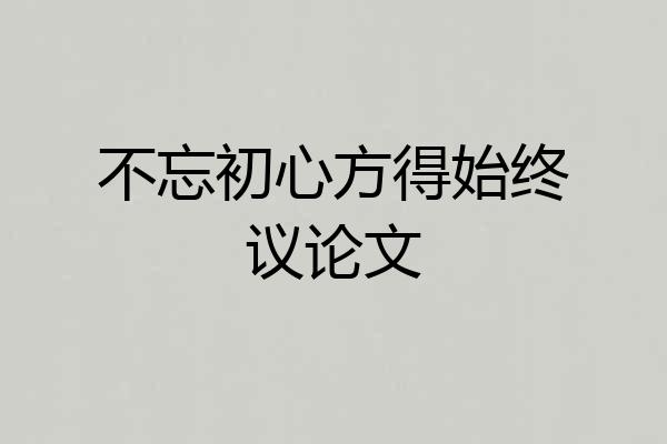 不忘初心方得始终议论文