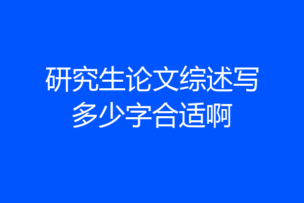 研究生论文综述写多少字合适啊