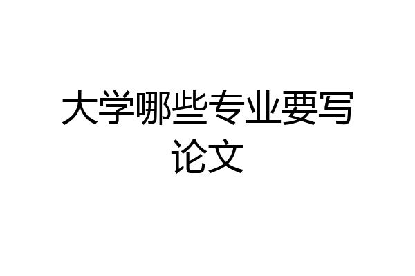 大学哪些专业要写论文