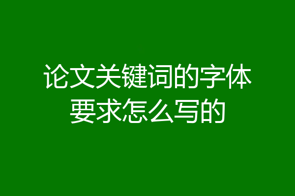 论文关键词的字体要求怎么写的