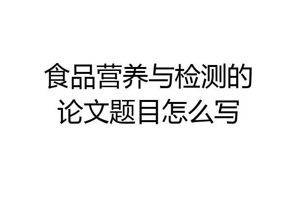 食品营养与检测的论文题目怎么写