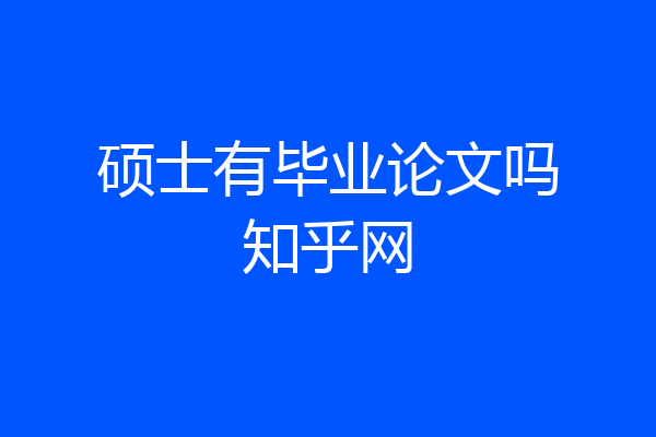 硕士有毕业论文吗知乎网