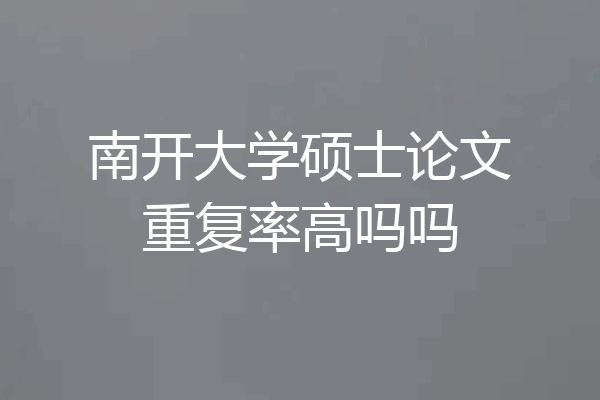 南开大学硕士论文重复率高吗吗