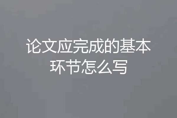 论文应完成的基本环节怎么写