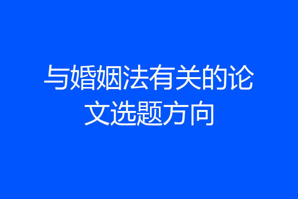 与婚姻法有关的论文选题方向