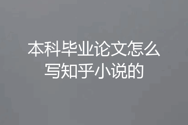 本科毕业论文怎么写知乎小说的