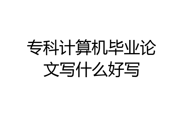 专科计算机毕业论文写什么好写