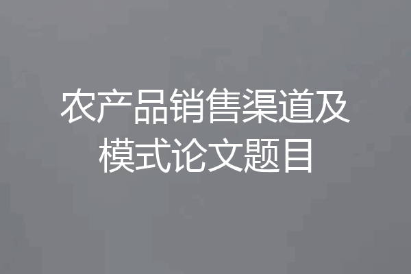 农产品销售渠道及模式论文题目