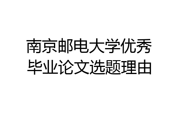 南京邮电大学优秀毕业论文选题理由