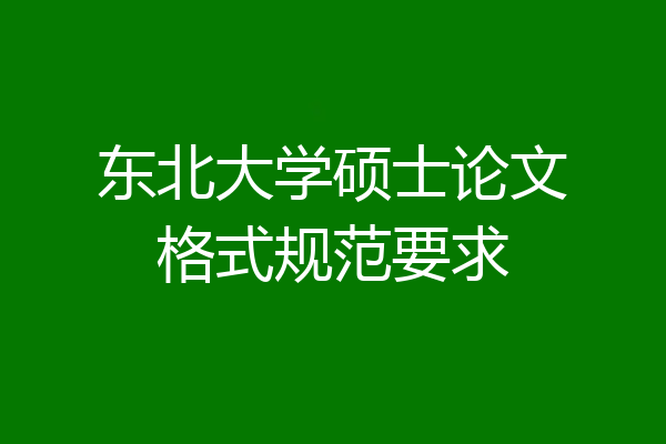 东北大学硕士论文格式规范要求