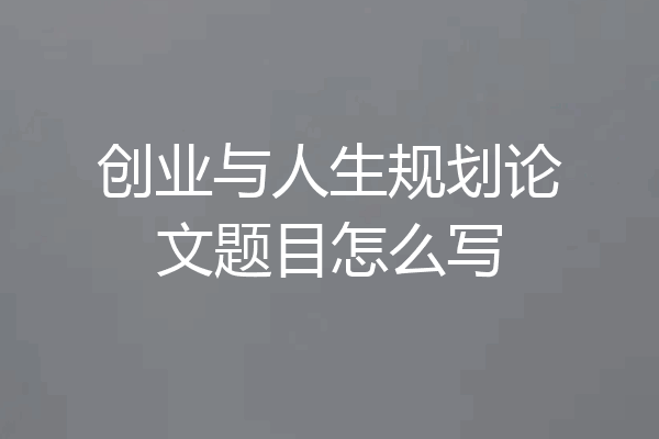 创业与人生规划论文题目怎么写