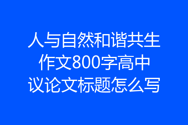 人与自然和谐共生作文800字高中议论文标题怎么写