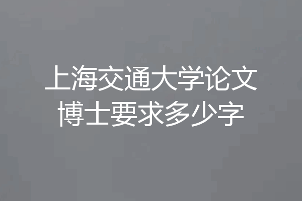 上海交通大学论文博士要求多少字