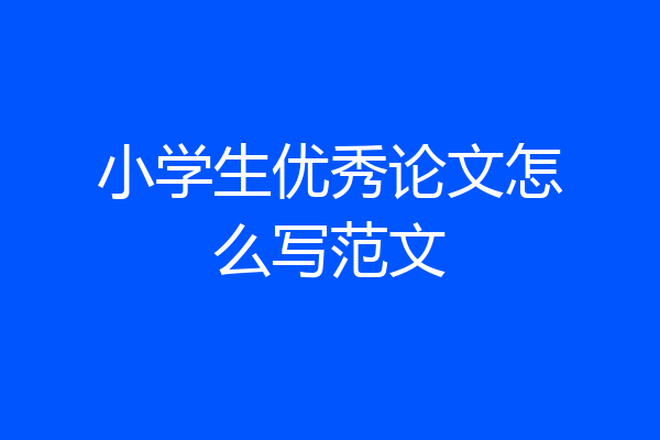 小学生优秀论文怎么写范文