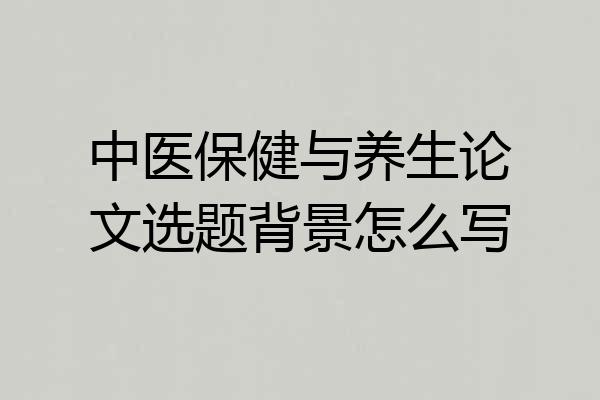 中医保健与养生论文选题背景怎么写