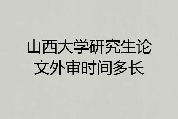山西大学研究生论文外审时间多长
