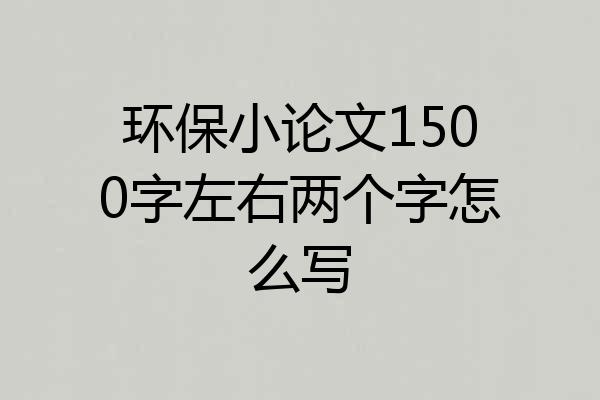 环保小论文1500字左右两个字怎么写