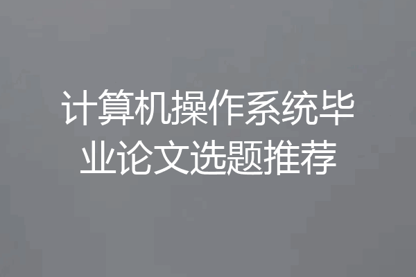 计算机操作系统毕业论文选题推荐