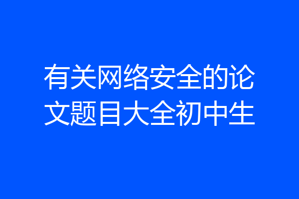 有关网络安全的论文题目大全初中生