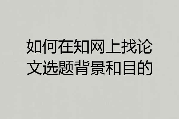 如何在知网上找论文选题背景和目的