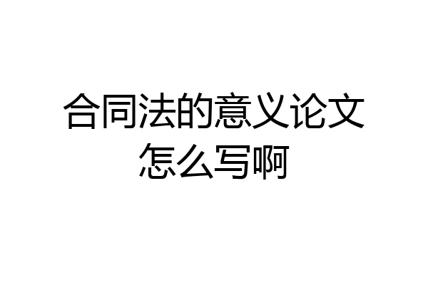 合同法的意义论文怎么写啊