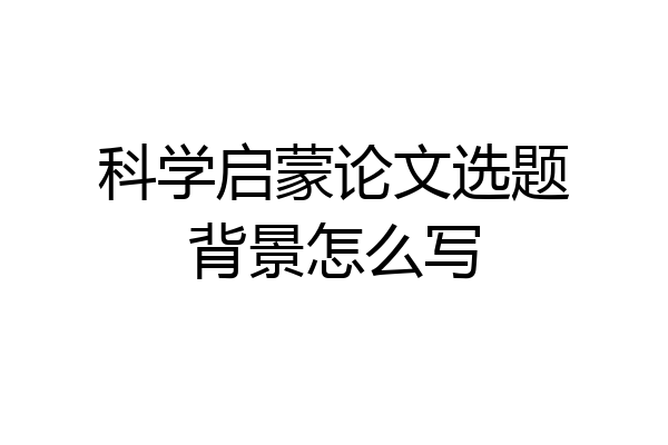 科学启蒙论文选题背景怎么写
