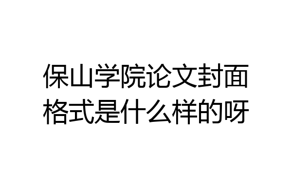 保山学院论文封面格式是什么样的呀