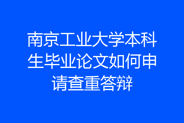 南京工业大学本科生毕业论文如何申请查重答辩