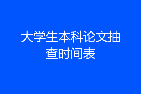 大学生本科论文抽查时间表