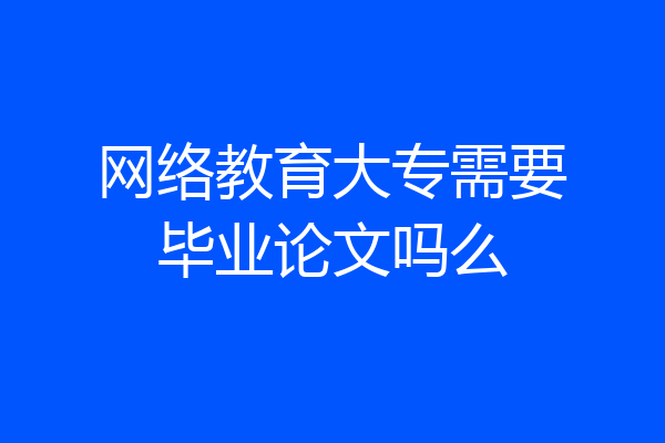 网络教育大专需要毕业论文吗么