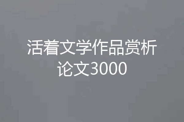 活着文学作品赏析论文3000