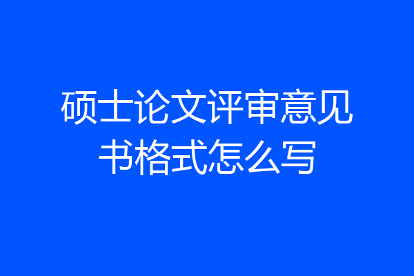 硕士论文评审意见书格式怎么写