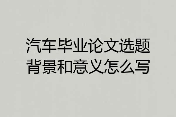 汽车毕业论文选题背景和意义怎么写