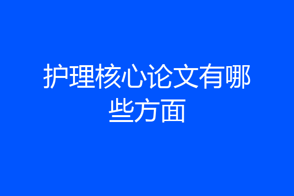 护理核心论文有哪些方面