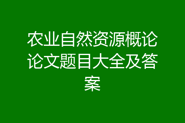 农业自然资源概论论文题目大全及答案