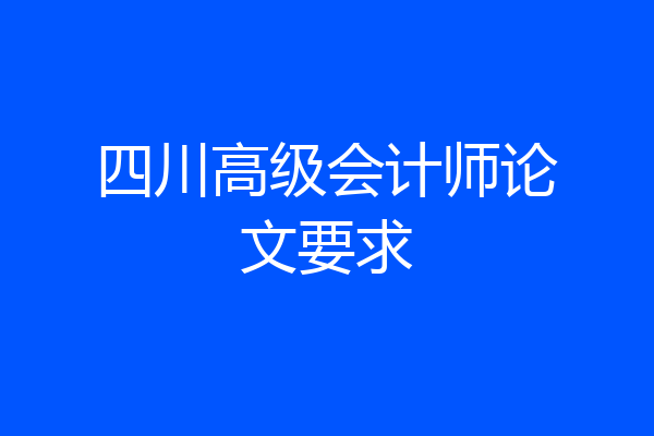 四川高级会计师论文要求