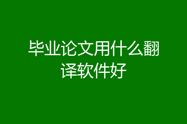 毕业论文用什么翻译软件好