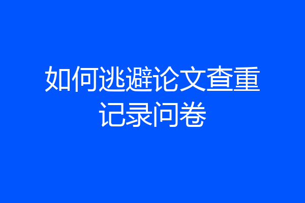 如何逃避论文查重记录问卷