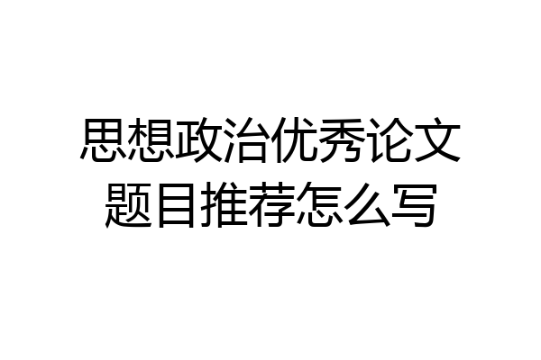 思想政治优秀论文题目推荐怎么写