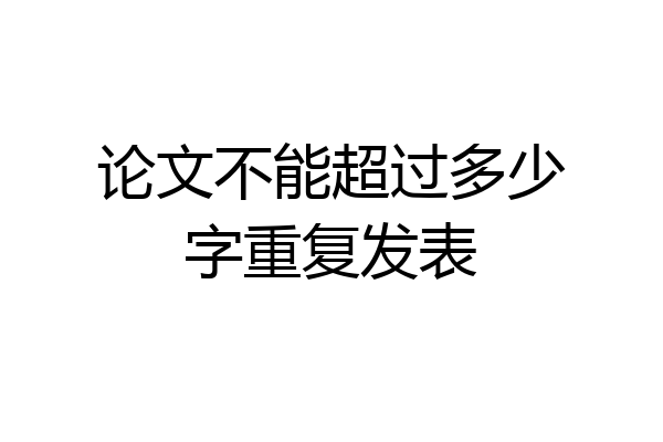 论文不能超过多少字重复发表