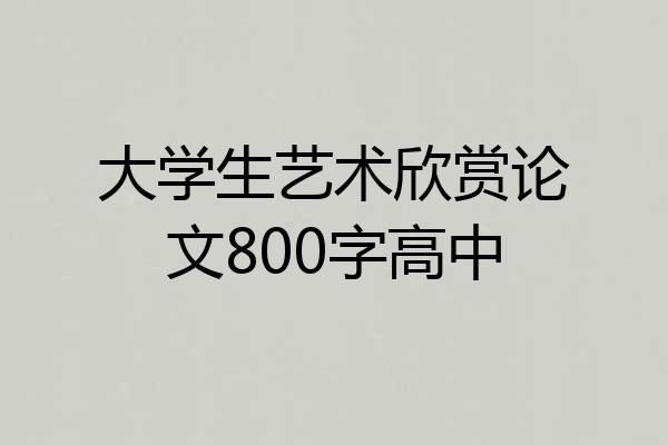 大学生艺术欣赏论文800字高中
