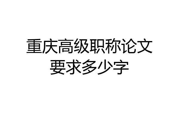 重庆高级职称论文要求多少字