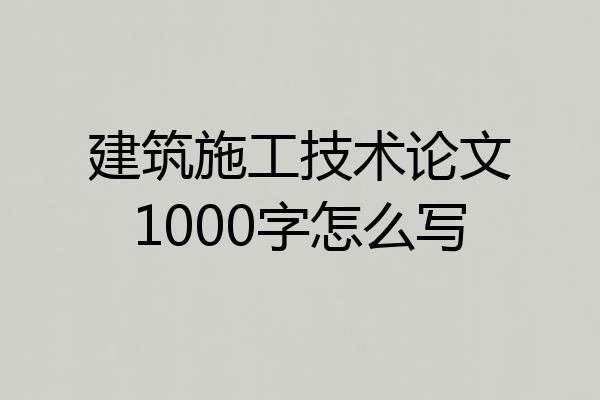 建筑施工技术论文1000字怎么写