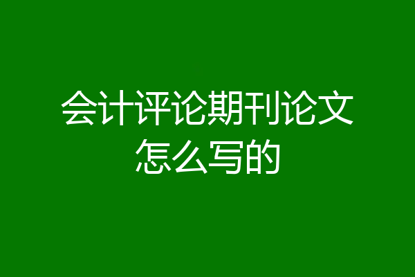 会计评论期刊论文怎么写的